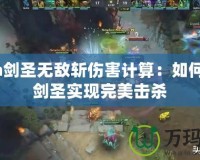 Dota劍圣無敵斬傷害計(jì)算：如何利用劍圣實(shí)現(xiàn)完美擊殺