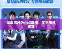 探索虎牙Dota2直播，盡享電競盛宴