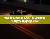 俠盜獵車(chē)怎么開(kāi)車(chē)燈？超詳細(xì)教程讓你成為夜間駕駛大師！