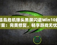 《孤島危機(jī)彈頭黑屏閃退Win10解決方案：完美修復(fù)，暢享游戲無憂》