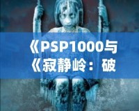 《PSP1000與《寂靜嶺：破碎記憶》：重溫經(jīng)典恐怖，掌中之旅》