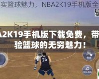 NBA2K19手機(jī)版下載免費(fèi)，帶你體驗(yàn)籃球的無(wú)窮魅力！