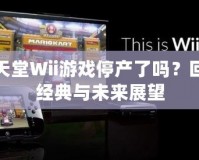 任天堂Wii游戲停產了嗎？回顧經典與未來展望