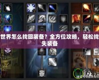 魔獸世界怎么找回裝備？全方位攻略，輕松找回丟失裝備