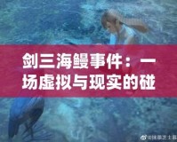 劍三海鰻事件：一場(chǎng)虛擬與現(xiàn)實(shí)的碰撞，背后的深刻啟示