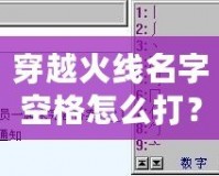 穿越火線名字空格怎么打？輕松搞定，讓你的名字獨(dú)一無二！