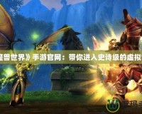 《魔獸世界》手游官網(wǎng)：帶你進(jìn)入史詩級(jí)的虛擬世界