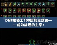 DNF龍騎士100級加點(diǎn)攻略——成為戰(zhàn)場的主宰！