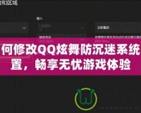 如何修改QQ炫舞防沉迷系統(tǒng)設置，暢享無憂游戲體驗