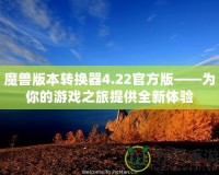 魔獸版本轉(zhuǎn)換器4.22官方版——為你的游戲之旅提供全新體驗