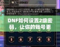 DNF如何設(shè)置2級(jí)密碼，讓你的賬號(hào)更安全