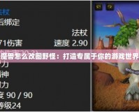 魔獸怎么改圖野怪：打造專屬于你的游戲世界