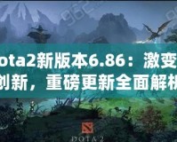 Dota2新版本6.86：激變與創(chuàng)新，重磅更新全面解析