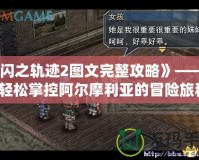 《閃之軌跡2圖文完整攻略》——讓你輕松掌控阿爾摩利亞的冒險(xiǎn)旅程！