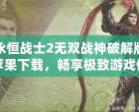 永恒戰(zhàn)士2無雙戰(zhàn)神破解版蘋果下載，暢享極致游戲體驗(yàn)