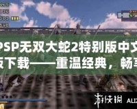 PSP無(wú)雙大蛇2特別版中文版下載——重溫經(jīng)典，暢享無(wú)雙激戰(zhàn)