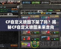 CF自定義噴圖下架了嗎？揭秘CF自定義噴圖未來走向