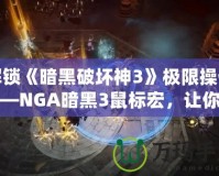 解鎖《暗黑破壞神3》極限操作——NGA暗黑3鼠標(biāo)宏，讓你的戰(zhàn)斗更加輕松