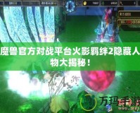 魔獸官方對(duì)戰(zhàn)平臺(tái)火影羈絆2隱藏人物大揭秘！