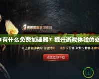 玩H1Z1有什么免費(fèi)加速器？提升游戲體驗(yàn)的必備利器