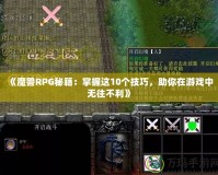 《魔獸RPG秘籍：掌握這10個(gè)技巧，助你在游戲中無(wú)往不利》