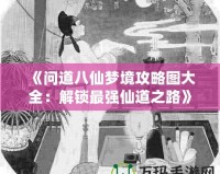 《問道八仙夢境攻略圖大全：解鎖最強(qiáng)仙道之路》