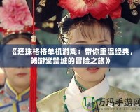 《還珠格格單機游戲：帶你重溫經(jīng)典，暢游紫禁城的冒險之旅》