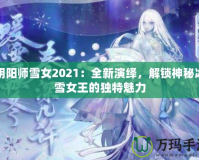 陰陽師雪女2021：全新演繹，解鎖神秘冰雪女王的獨特魅力