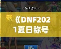 《DNF2021夏日稱號(hào)外觀：開啟你的酷爽夏日之旅》