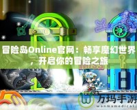 冒險(xiǎn)島Online官網(wǎng)：暢享魔幻世界，開啟你的冒險(xiǎn)之旅