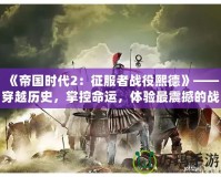 《帝國時(shí)代2：征服者戰(zhàn)役熙德》——穿越歷史，掌控命運(yùn)，體驗(yàn)最震撼的戰(zhàn)略之戰(zhàn)！