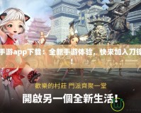 劍靈手游app下載：全新手游體驗，快來加入刀鋒世界！