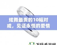 炫舞最貴的10幅對戒，見證永恒的愛情與奢華的結合