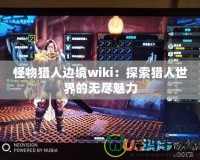 怪物獵人邊境wiki：探索獵人世界的無盡魅力