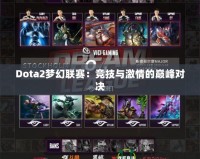 Dota2夢(mèng)幻聯(lián)賽：競(jìng)技與激情的巔峰對(duì)決