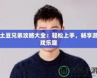 土豆兄弟攻略大全：輕松上手，暢享游戲樂趣