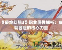 《最終幻想3》職業(yè)屬性解析：成就冒險(xiǎn)的核心力量