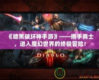 《暗黑破壞神手游》——攜手勇士，進入魔幻世界的終極冒險！