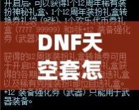 DNF天空套怎么獲得才劃算？這份詳細攻略你一定不能錯過！