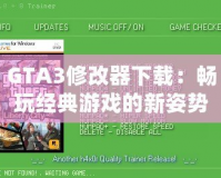 GTA3修改器下載：暢玩經(jīng)典游戲的新姿勢