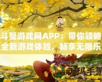 斗蟹游戲網(wǎng)APP：帶你領(lǐng)略全新游戲體驗(yàn)，暢享無(wú)限樂(lè)趣！