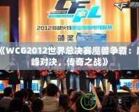 《WCG2012世界總決賽魔獸爭(zhēng)霸：巔峰對(duì)決，傳奇之戰(zhàn)》