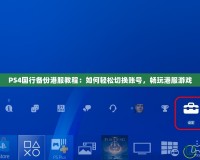 PS4國行備份港服教程：如何輕松切換賬號，暢玩港服游戲