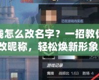 穿越火線怎么改名字？一招教你快速修改昵稱，輕松煥新形象！