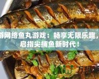 愉游網(wǎng)絡(luò)魚丸游戲：暢享無限樂趣，開啟指尖捕魚新時代！