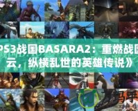 《PS3戰(zhàn)國(guó)BASARA2：重燃戰(zhàn)國(guó)風(fēng)云，縱橫亂世的英雄傳說》