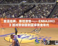 重溫經(jīng)典，體驗激情——《NBA2003》游戲帶你回到籃球黃金年代