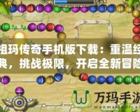 祖瑪傳奇手機(jī)版下載：重溫經(jīng)典，挑戰(zhàn)極限，開啟全新冒險(xiǎn)