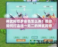 神武阿修羅染色怎么弄？教你如何打造獨(dú)一無二的神武阿修羅外觀！