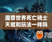 魔獸世界死亡騎士天賦和玩法一樣嗎？揭開死亡騎士的神秘面紗！